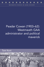 Peadar Cowan (1903-62) (Westmeath GAA administrator and political maverick) by Tom Hunt, 9781846829703