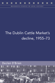 The Dublin Cattle Market's decline, 1955-73 by Declan O' Brien, 9781846829727