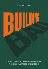 Building Bad (How Architectural Utility is Constrained by Politics and Damaged by Expression) by Jonathan Ochshorn, 9781848224667