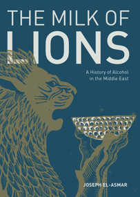 The Milk of Lions (A History of Alcohol in the Middle East) by Joseph El-Asmar, 9781908531933