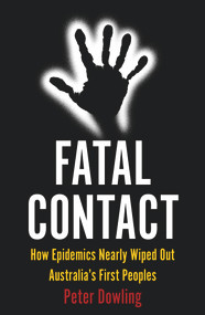 Fatal Contact (How Epidemics Nearly Wiped Out Australia's First Peoples) by Peter Dowling, 9781922464460