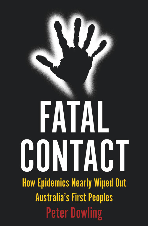 Fatal Contact (How Epidemics Nearly Wiped Out Australia's First Peoples) by Peter Dowling, 9781922464460