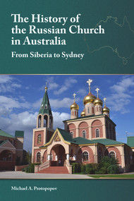 The History of the Russian Church in Australia (From Siberia to Sydney) by Michael A. Protopopov, 9781942699347