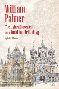 William Palmer (The Oxford Movement and a Quest for Orthodoxy) by Robin Wheeler, 9781942699378