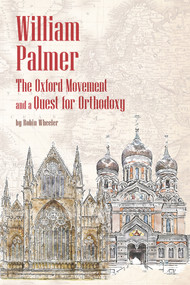 William Palmer (The Oxford Movement and a Quest for Orthodoxy) by Robin Wheeler, 9781942699378