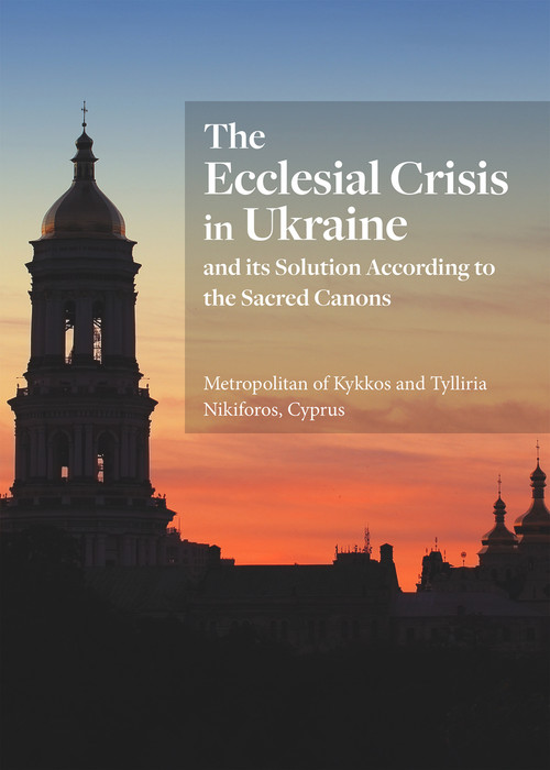 The Ecclesial Crisis in Ukraine (and its Solution According to the Sacred Canons) by His Eminence Metropolitan of Kykkos and Tylliria Nikiforos, 9781942699415