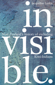 Invisible (New Zealand's History of Excluding Kiwi-Indians) by Jacqueline Leckie, 9780995140721