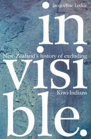 Invisible (New Zealand's History of Excluding Kiwi-Indians) by Jacqueline Leckie, 9780995140721