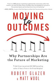 Moving to Outcomes (Why Partnerships are the Future of Marketing) by Robert Glazer, Matt Wool, 9781728261720