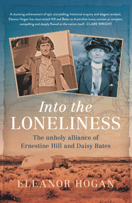 Into the Loneliness (The Unholy Alliance of Ernestine Hill and Daisy Bates) by Eleanor Hogan, 9781742236599