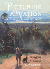 Picturing a Nation (The Art and Life of A.H. Fullwood) by Gary Werskey, 9781742236681