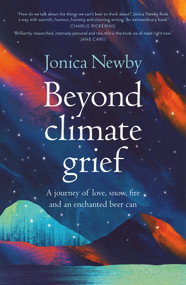 Beyond Climate Grief (A journey of love, snow, fire and an enchanted beer can) by Jonica Newby, 9781742236834