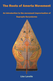 The Roots of Amerta Movement (An introduction to the movement improvisation of Suprapto Suryodarmo) by Lise Lavelle, 9781911193531