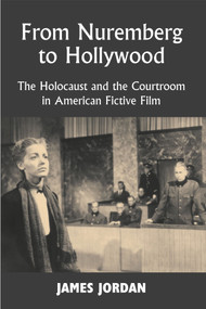 From Nuremberg to Hollywood (The Holocaust and the Courtroom in American Fictive Film) by James Jordan, 9781912676897