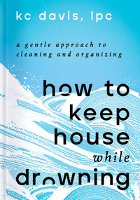 How to Keep House While Drowning (A Gentle Approach to Cleaning and Organizing) by KC Davis, 9781668002841