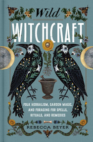 Wild Witchcraft (Folk Herbalism, Garden Magic, and Foraging for Spells, Rituals, and Remedies) by Rebecca Beyer, 9781982185626