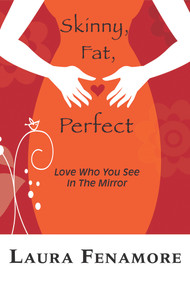 Skinny, Fat, Perfect (Love Who You See In The Mirror) by Laura Fenamore, Laura Fenamore, 9781944387365