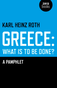 Greece: What is to be Done? (A Pamphlet) by Karl Heinz Roth, 9781780998244