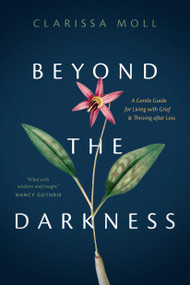Beyond the Darkness (A Gentle Guide for Living with Grief and Thriving after Loss) by Clarissa Moll, 9781496458933