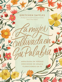 La mujer cultivada en Su Palabra (Arraigada en verdad, creciendo en gracia, floreciendo en fe) (Spanish Edition) by Gretchen Saffles, 9781496461636