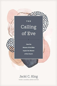 The Calling of Eve (How the Women of the Bible Inspire the Women of the Church) by Jacki C. King, Thom S. Rainer, 9781496462084