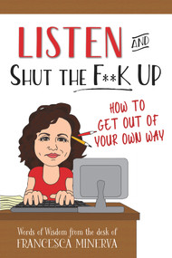 Listen and Shut the F**K Up! (How to Get Out of Your Own Way) by Francesca Minerva, 9780998623115
