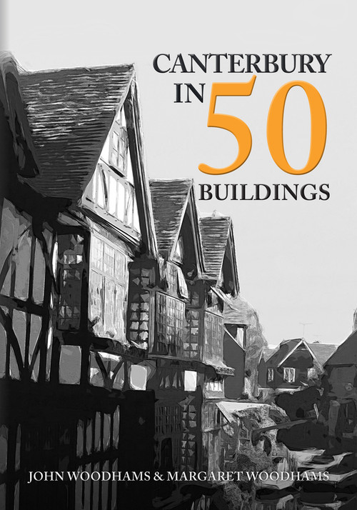 Canterbury in 50 Buildings by John Woodhams, Margaret Woodhams, 9781445699349