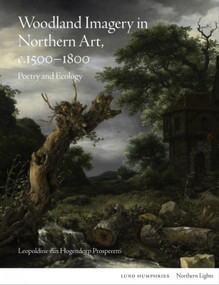 Woodland Imagery in Northern Art, c. 1500 - 1800 (Poetry and Ecology) by Leopoldine van Hogendorp Prosperetti, Leopoldine van Hogendorp Prosperetti, 9781848224940