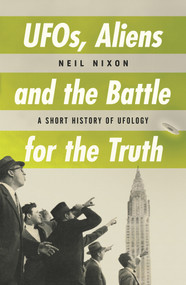 UFOs, Aliens and the Battle for Truth (A Short History of UFOlogy) by Neil Nixon, 9780857304315