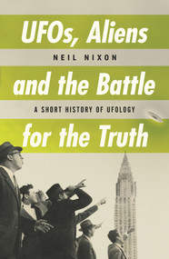UFOs, Aliens and the Battle for Truth (A Short History of UFOlogy) by Neil Nixon, 9780857304315