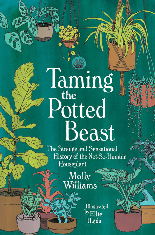 Taming the Potted Beast (The Strange and Sensational History of the Not-So-Humble Houseplant) by Molly Williams, 9781524869007
