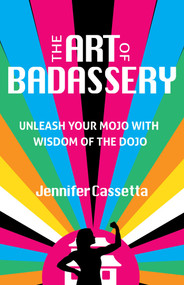 The Art of Badassery (Unleash Your Mojo with Wisdom of the Dojo) by Jennifer Cassetta, 9780757324321