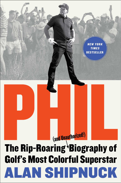 Phil (The Rip-Roaring (and Unauthorized!) Biography of Golf's Most Colorful Superstar) by Alan Shipnuck, 9781476797090