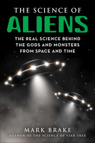 The Science of Aliens (The Real Science Behind the Gods and Monsters from Space and Time) by Mark Brake, 9781510767102