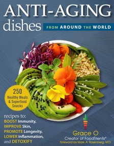Anti-Aging Dishes from Around the World (Recipes to Boost Immunity, Improve Skin, Promote Longevity, Lower Inflammation, and Detoxify) by Grace O., Mark A. Rosenberg, 9781510768604
