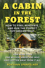 A Cabin in the Forest (How to Find, Renovate, and Run The Perfect Off-Grid Retreat) by Roxyann Spanfelner, 9781510768765