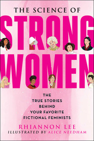 The Science of Strong Women (The True Stories Behind Your Favorite Fictional Feminists) by Rhiannon Lee, Alice Needham, 9781510770874