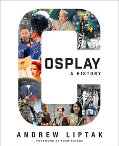 Cosplay: A History (The Builders, Fans, and Makers Who Bring Your Favorite Stories to Life) by Andrew Liptak, Adam Savage, 9781534455825