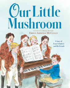 Our Little Mushroom (A Story of Franz Schubert and His Friends) by Emily Arnold McCully, Emily Arnold McCully, 9781534488786