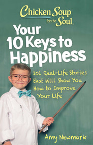 Chicken Soup for the Soul: Your 10 Keys to Happiness (101 Real-Life Stories that Will Show You How to Improve Your Life) by Amy Newmark, 9781611590913