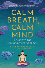 Calm Breath, Calm Mind (A Guide to the Healing Power of Breath) by Geshe YongDong Losar, Bernadette Wyton, Geshe Tenzin Wangyal Rinpoche, 9781614297802