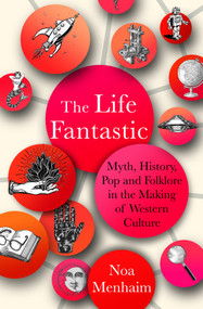 The Life Fantastic (Myth, History, Pop and Folklore in the Making of Western Culture) by Noa Menhaim, 9781786786470