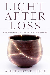 Light After Loss (A Spiritual Guide for Comfort, Hope, and Healing) by Ashley Davis Bush, 9781632280763