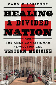 Healing a Divided Nation (How the American Civil War Revolutionized Western Medicine) by Carole Adrienne, 9781639361854