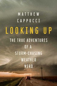 Looking Up (The True Adventures of a Storm-Chasing Weather Nerd) by Matthew  Cappucci, 9781639362011
