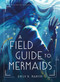 A Field Guide to Mermaids by Emily B. Martin, 9781250794321