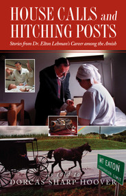 House Calls and Hitching Posts (Stories from Dr. Elton Lehman's Career among the Amish) - 9781680998276 by Dorcas Sharp Hoover, 9781680998276