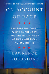 On Account of Race (The Supreme Court, White Supremacy, and the Ravaging of African American Voting Rights) - 9781640095762 by Lawrence Goldstone, 9781640095762