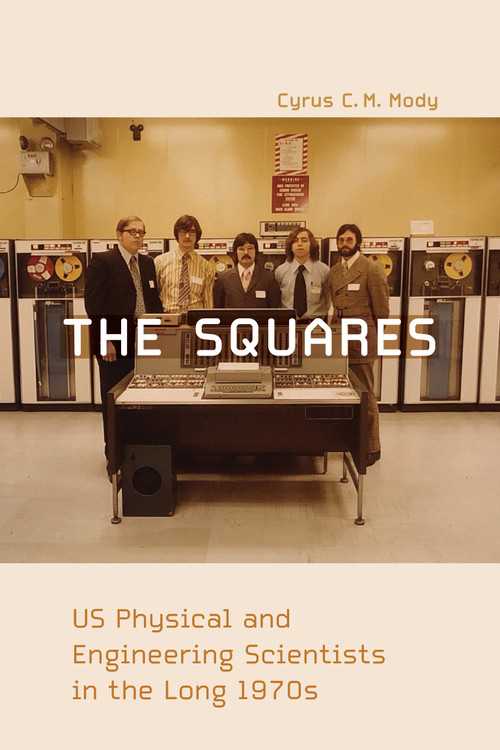 The Squares (US Physical and Engineering Scientists in the Long 1970s) by Cyrus C. M. Mody, 9780262543613