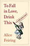 To Fall in Love, Drink This (A Wine Writer's Memoir) by Alice Feiring, 9781982176761